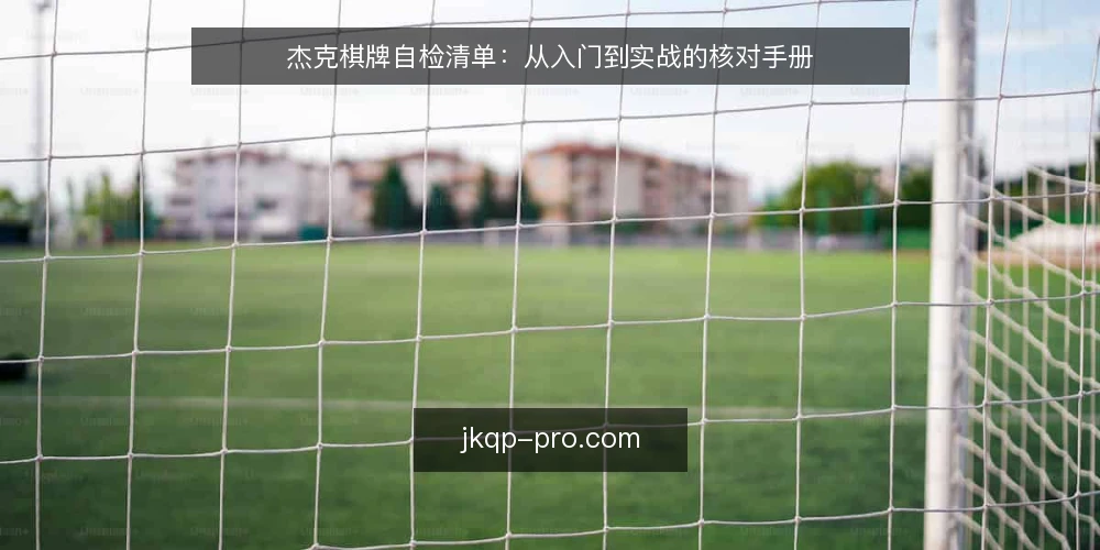 杰克棋牌自检清单：从入门到实战的核对手册 — 为什么现在需要一份杰克棋牌自检清单？ 配图