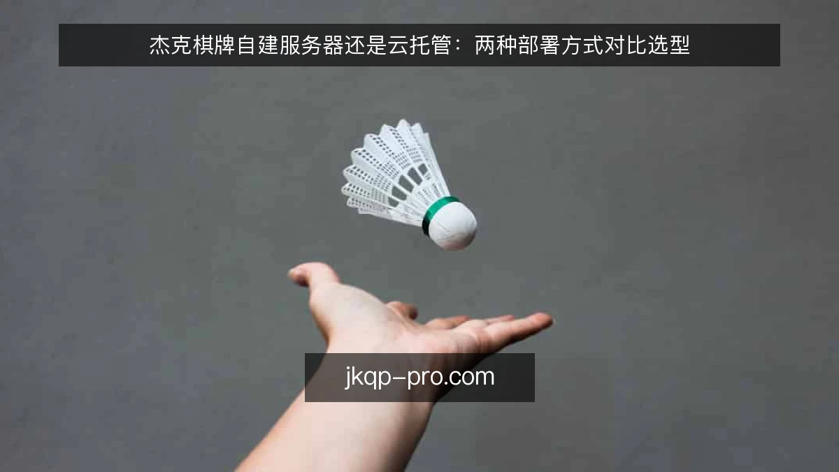 杰克棋牌自建服务器还是云托管：两种部署方式对比选型