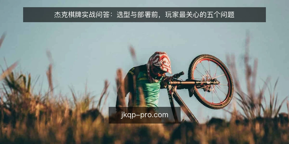 杰克棋牌实战问答：选型与部署前，玩家最关心的五个问题 — 杰克棋牌选型前，先明确哪些问题？ 配图