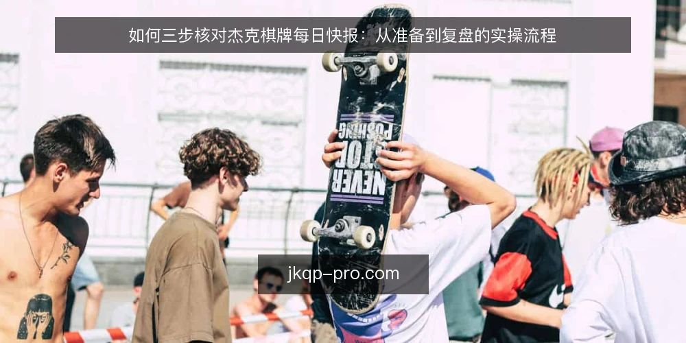 如何三步核对杰克棋牌每日快报：从准备到复盘的实操流程 — 准备：明确核对目标与手头材料 配图