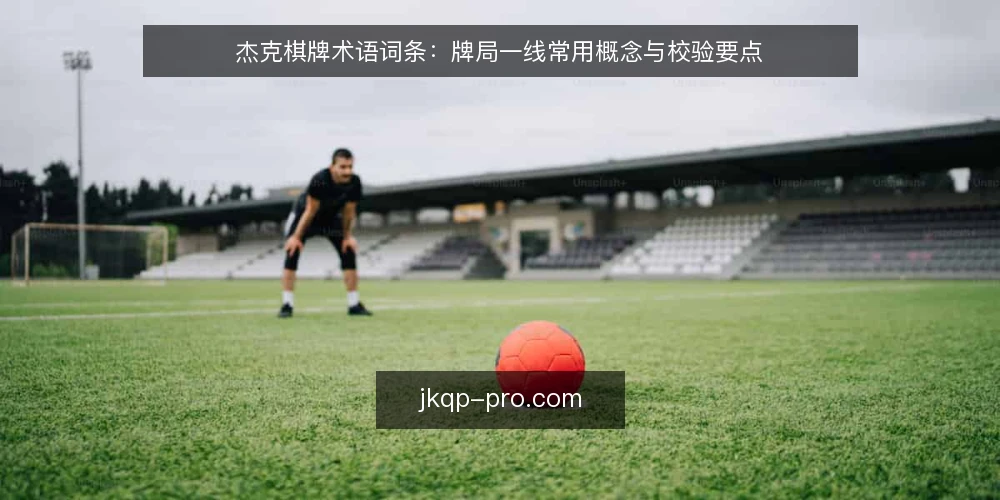 杰克棋牌术语词条：牌局一线常用概念与校验要点 — 需要盯住的信号 配图