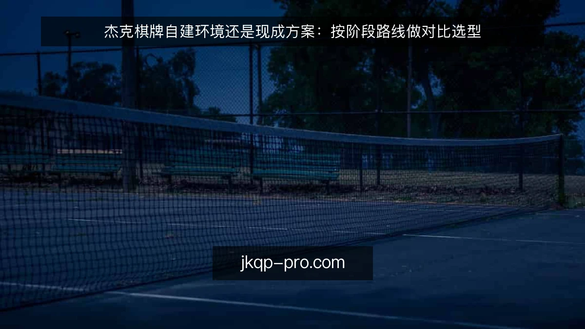 杰克棋牌自建环境还是现成方案：按阶段路线做对比选型